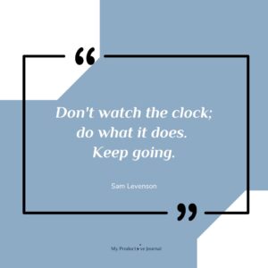 Don't watch the clock; do what it does. Keep going