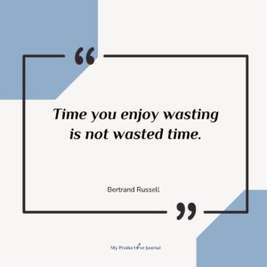 Time you enjoy wasting is not wasted time.