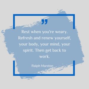 Rest when you're weary. Refresh and renew yourself, your body, your mind, your spirit. Then get back to work.