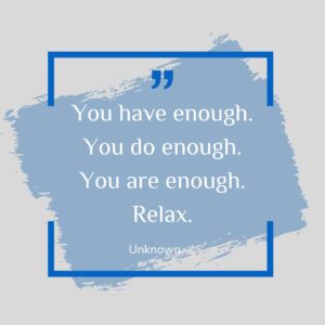 You have enough. You do enough. You are enough. Relax.