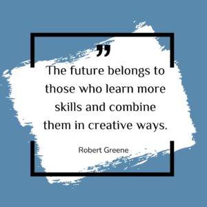 The future belongs to those who learn more skills and combine them in creative ways.