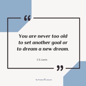 You are never too old to set another goal or to dream a new dream.