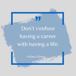 Don’t confuse having a career with having a life.