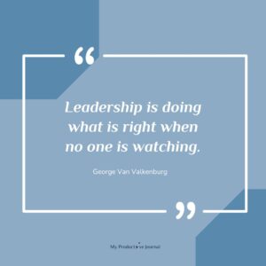 Leadership is doing what is right when no one is watching.