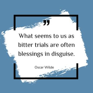 What seems to us as bitter trials are often blessings in disguise.