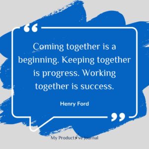 Coming together is a beginning. Keeping together is progress. Working together is success.