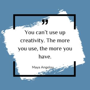 You can’t use up creativity. The more you use, the more you have.