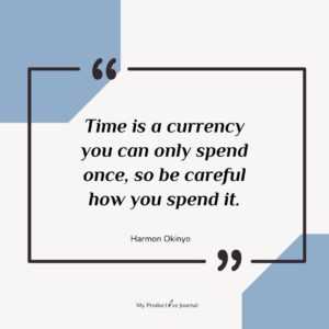 Time is a currency you can only spend once, so be careful how you spend it.