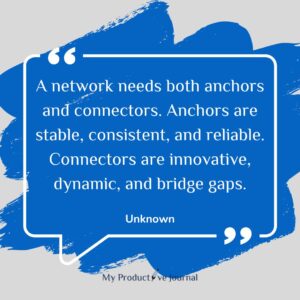 A network needs both anchors and connectors. Anchors are stable, consistent, and reliable. Connectors are innovative, dynamic, and bridge gaps.