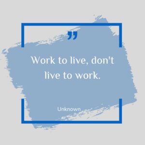 Work to live, don't live to work.