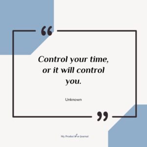 Control your time, or it will control you.