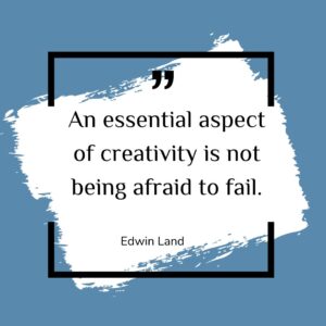 An essential aspect of creativity is not being afraid to fail.