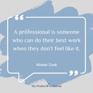 A professional is someone who can do their best work when they don't feel like it.